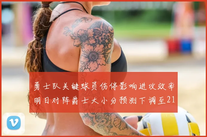勇士队关键球员伤停影响进攻效率明日对阵爵士大小分预测下调至215分