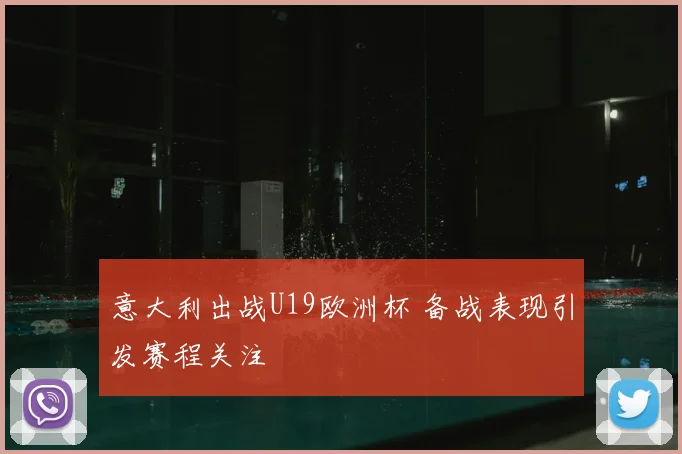 意大利出战U19欧洲杯 备战表现引发赛程关注