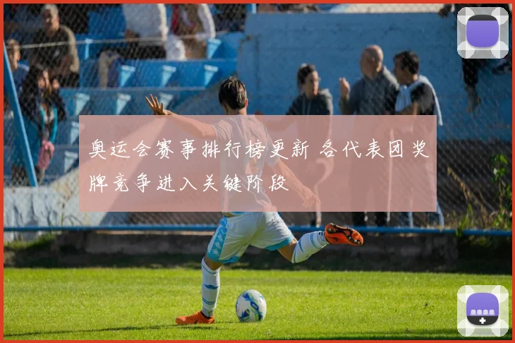 奥运会赛事排行榜更新 各代表团奖牌竞争进入关键阶段
