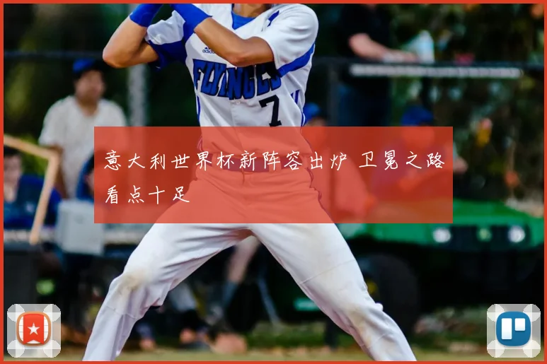 意大利世界杯新阵容出炉 卫冕之路看点十足