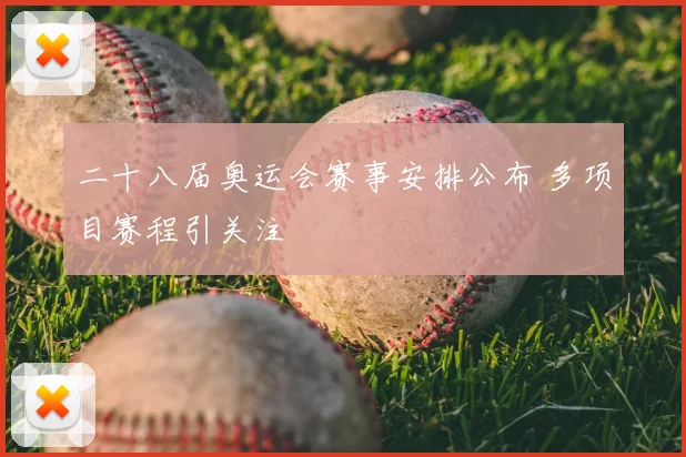 二十八届奥运会赛事安排公布 多项目赛程引关注