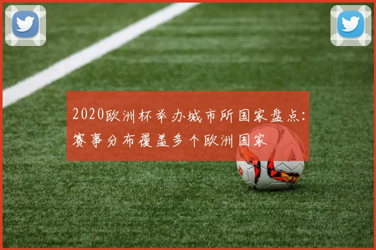 2020欧洲杯举办城市所国家盘点：赛事分布覆盖多个欧洲国家