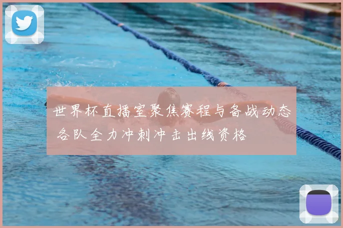 世界杯直播室聚焦赛程与备战动态 各队全力冲刺冲击出线资格
