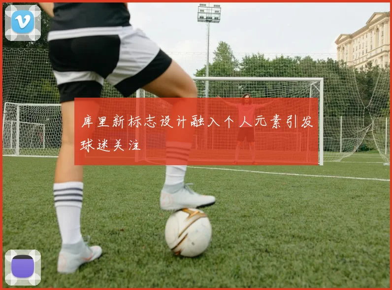 库里新标志设计融入个人元素引发球迷关注