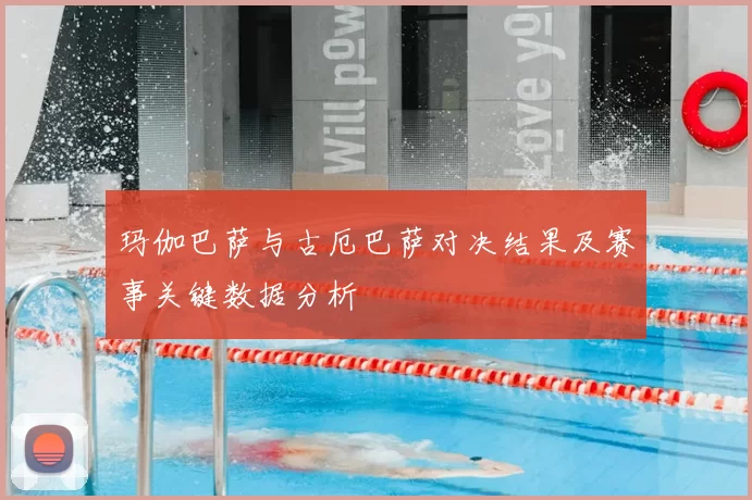 玛伽巴萨与古厄巴萨对决结果及赛事关键数据分析