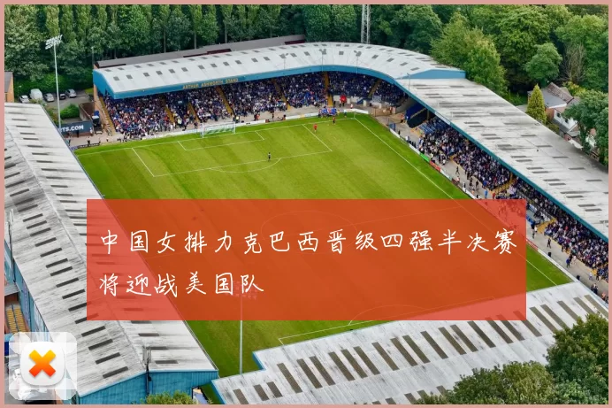 中国女排力克巴西晋级四强半决赛将迎战美国队