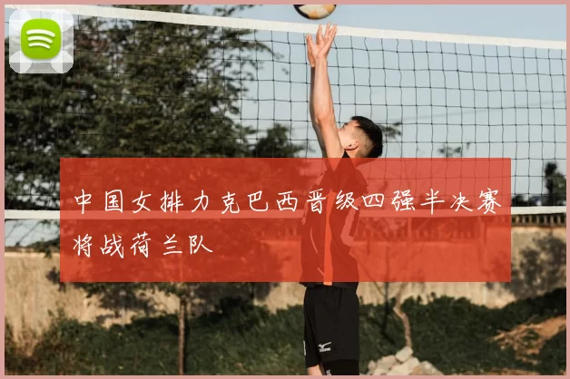 中国女排力克巴西晋级四强半决赛将战荷兰队