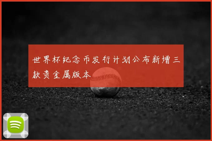 世界杯纪念币发行计划公布新增三款贵金属版本