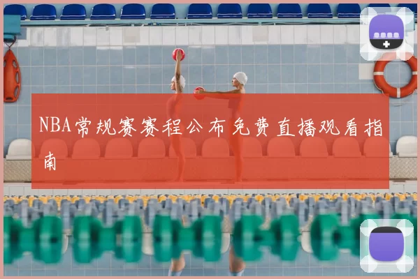 NBA常规赛赛程公布免费直播观看指南