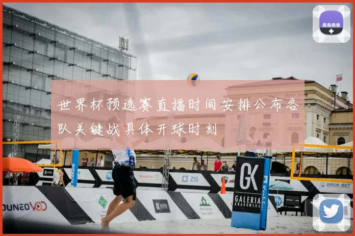世界杯预选赛直播时间安排公布各队关键战具体开球时刻