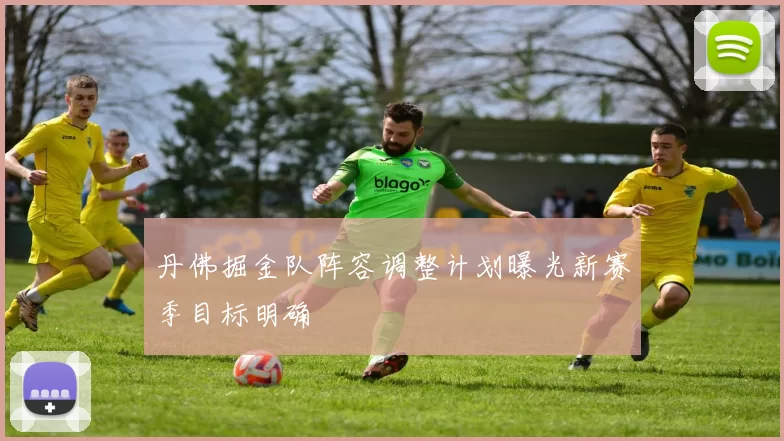 丹佛掘金队阵容调整计划曝光新赛季目标明确