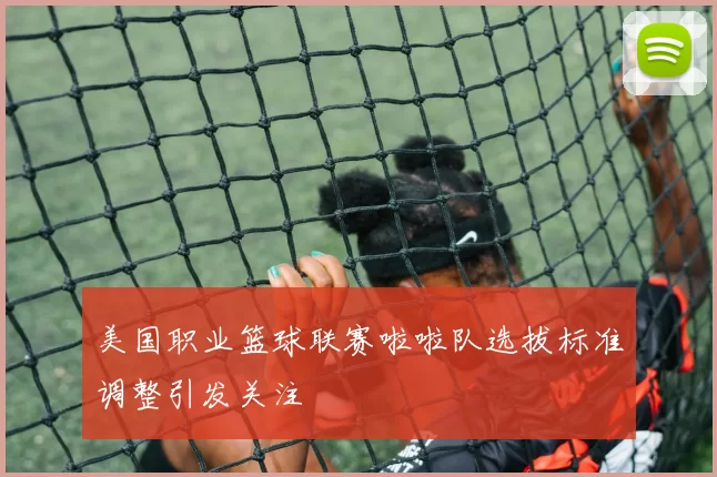 美国职业篮球联赛啦啦队选拔标准调整引发关注