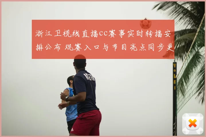 浙江卫视线直播cc赛事实时转播安排公布 观赛入口与节目亮点同步更新