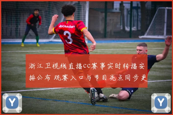 浙江卫视线直播cc赛事实时转播安排公布 观赛入口与节目亮点同步更新