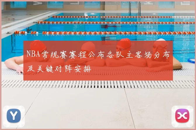NBA常规赛赛程公布各队主客场分布及关键对阵安排