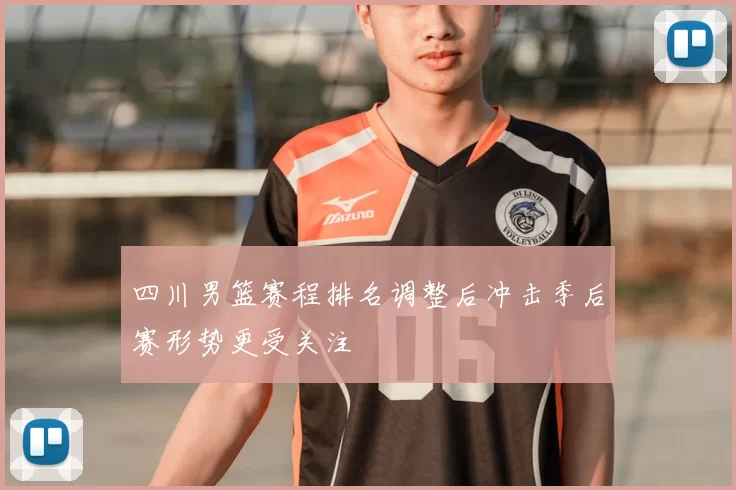 四川男篮赛程排名调整后冲击季后赛形势更受关注
