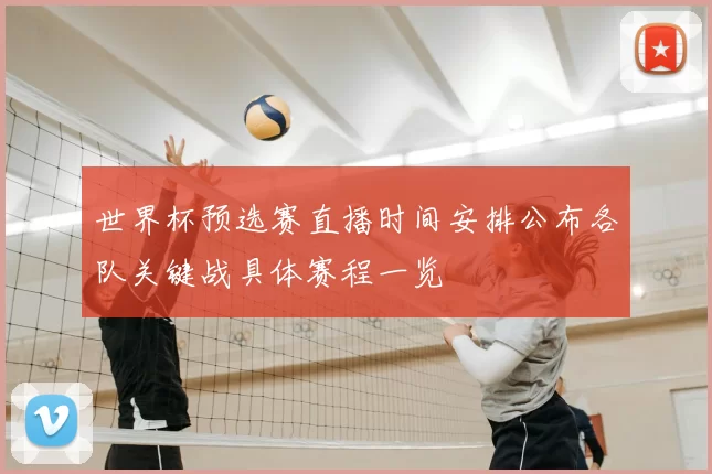 世界杯预选赛直播时间安排公布各队关键战具体赛程一览