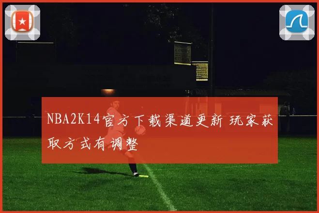 NBA2K14官方下载渠道更新 玩家获取方式有调整