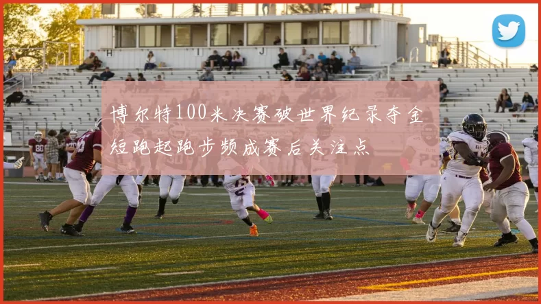 博尔特100米决赛破世界纪录夺金 短跑起跑步频成赛后关注点