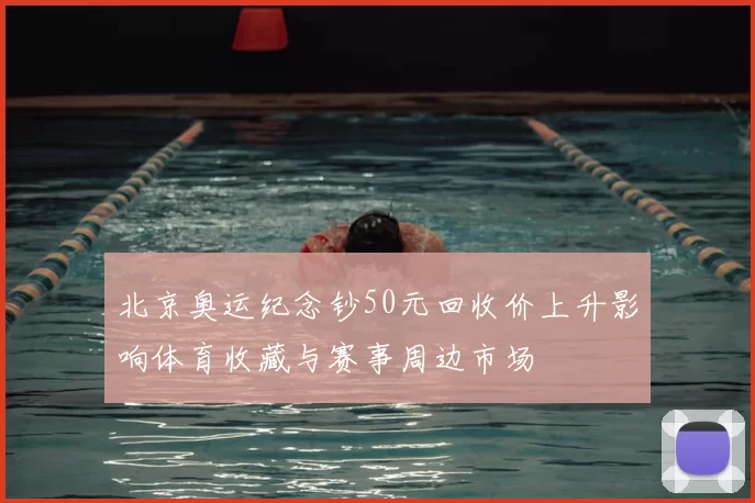 北京奥运纪念钞50元回收价上升影响体育收藏与赛事周边市场