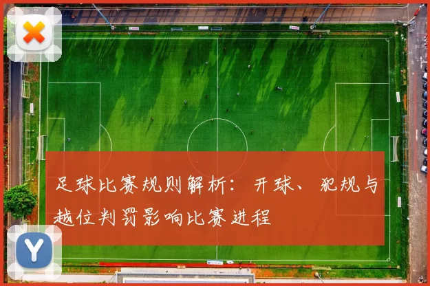 足球比赛规则解析：开球、犯规与越位判罚影响比赛进程