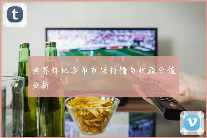 世界杯纪念币市场行情与收藏价值分析
