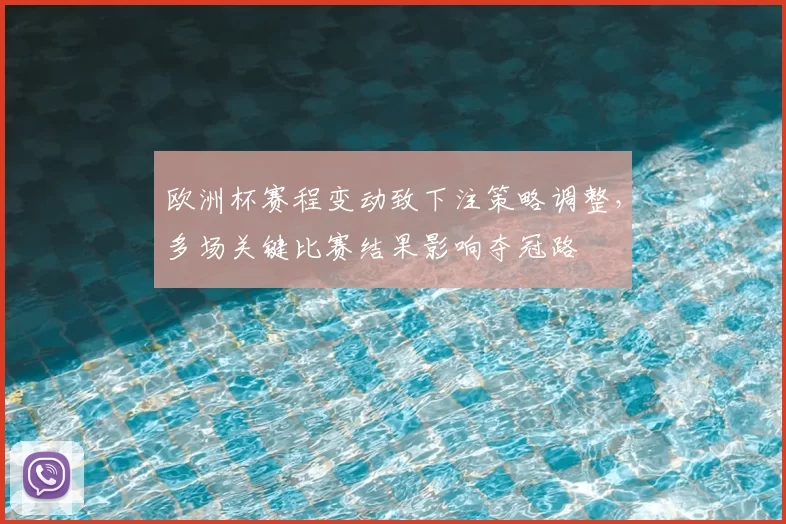 欧洲杯赛程变动致下注策略调整，多场关键比赛结果影响夺冠路