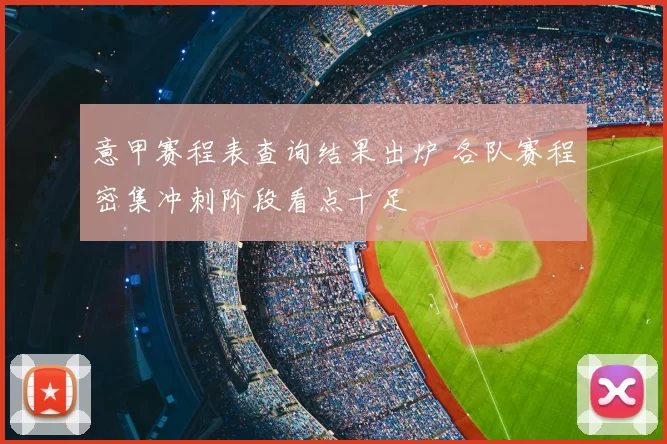 意甲赛程表查询结果出炉 各队赛程密集冲刺阶段看点十足
