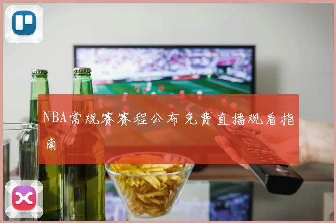 NBA常规赛赛程公布免费直播观看指南