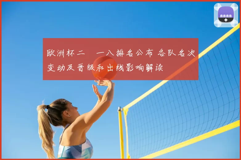 欧洲杯二〇一八排名公布 各队名次变动及晋级和出线影响解读