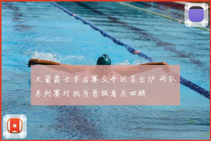 火箭爵士季后赛交手记录出炉 两队系列赛对抗与晋级看点回顾