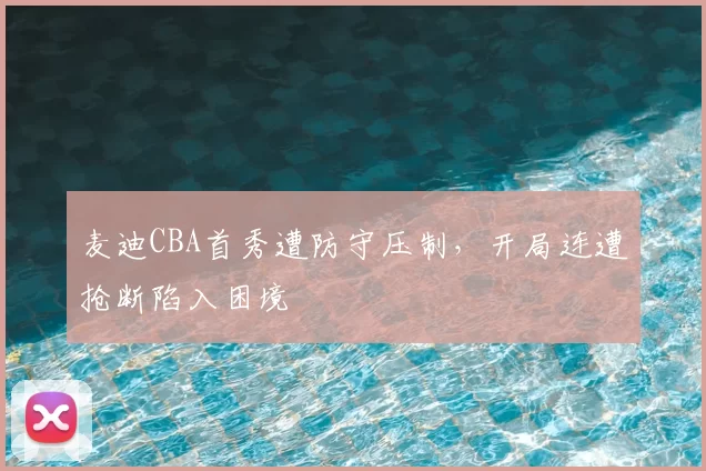 麦迪CBA首秀遭防守压制，开局连遭抢断陷入困境