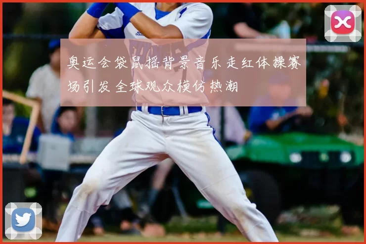 奥运会袋鼠摇背景音乐走红体操赛场引发全球观众模仿热潮